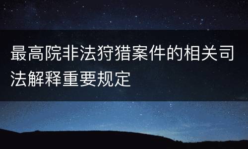 最高院非法狩猎案件的相关司法解释重要规定