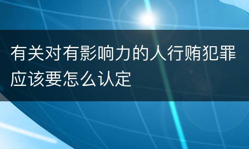 有关对有影响力的人行贿犯罪应该要怎么认定