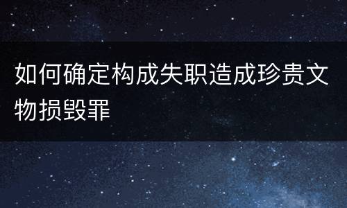 如何确定构成失职造成珍贵文物损毁罪