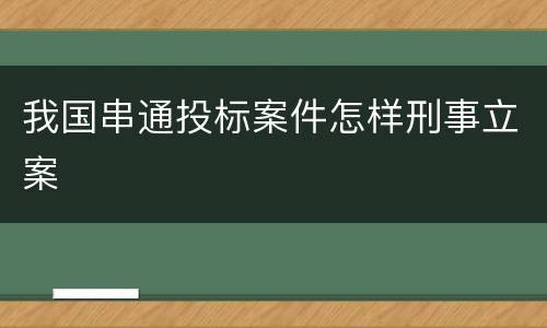 我国串通投标案件怎样刑事立案