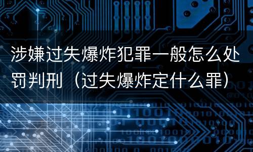 涉嫌过失爆炸犯罪一般怎么处罚判刑（过失爆炸定什么罪）