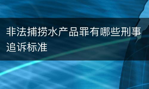 非法捕捞水产品罪有哪些刑事追诉标准
