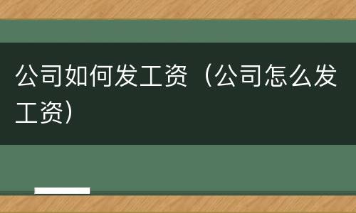 公司如何发工资（公司怎么发工资）