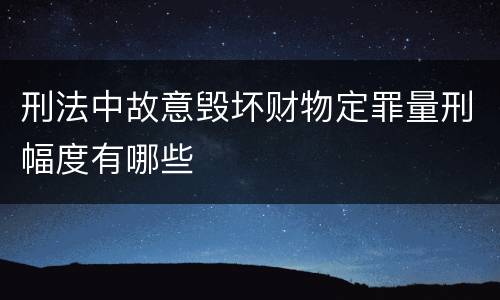 刑法中故意毁坏财物定罪量刑幅度有哪些
