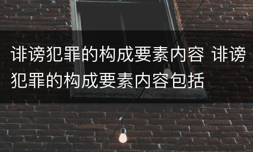 诽谤犯罪的构成要素内容 诽谤犯罪的构成要素内容包括