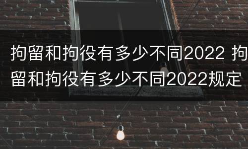 拘留和拘役有多少不同2022 拘留和拘役有多少不同2022规定
