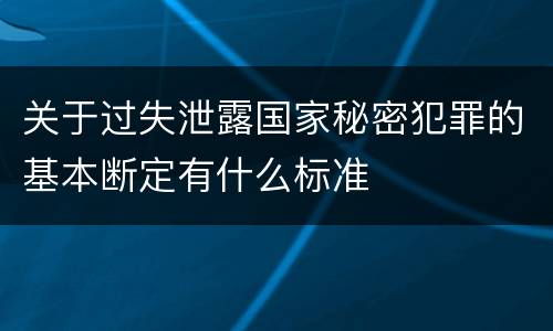 关于过失泄露国家秘密犯罪的基本断定有什么标准