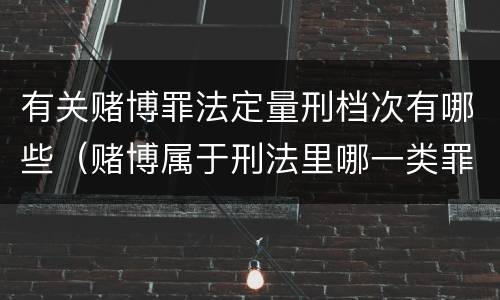 有关赌博罪法定量刑档次有哪些（赌博属于刑法里哪一类罪）