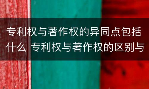 专利权与著作权的异同点包括什么 专利权与著作权的区别与联系