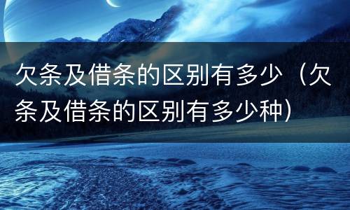 欠条及借条的区别有多少(欠条及借条的区别有多少种)