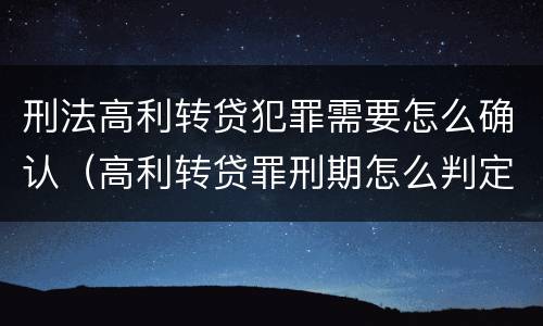 刑法高利转贷犯罪需要怎么确认（高利转贷罪刑期怎么判定的）