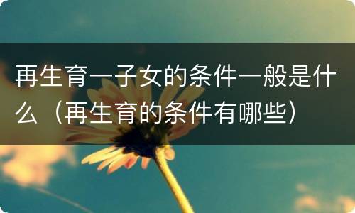 再生育一子女的条件一般是什么（再生育的条件有哪些）