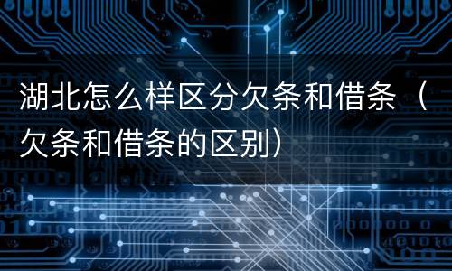 湖北怎么样区分欠条和借条（欠条和借条的区别）