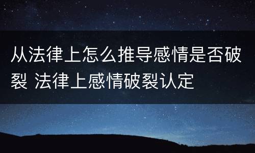 从法律上怎么推导感情是否破裂 法律上感情破裂认定