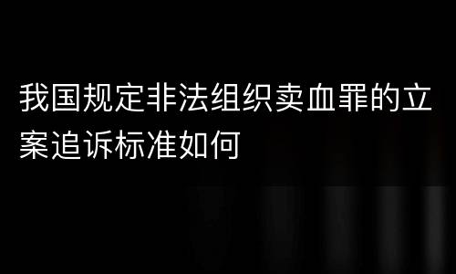 我国规定非法组织卖血罪的立案追诉标准如何