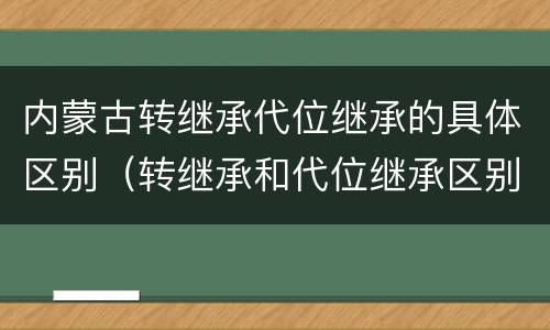 内蒙古转继承代位继承的具体区别（转继承和代位继承区别）