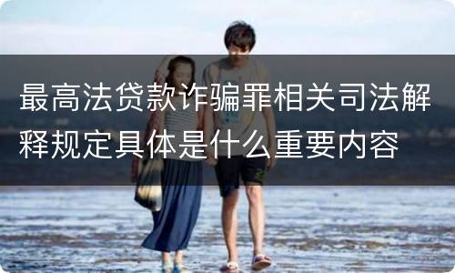 最高法贷款诈骗罪相关司法解释规定具体是什么重要内容