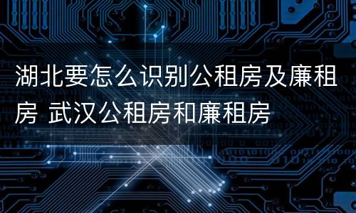 湖北要怎么识别公租房及廉租房 武汉公租房和廉租房