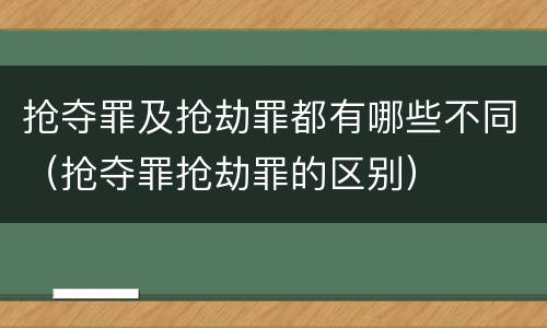 抢夺罪及抢劫罪都有哪些不同（抢夺罪抢劫罪的区别）