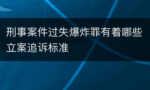 刑事案件过失爆炸罪有着哪些立案追诉标准