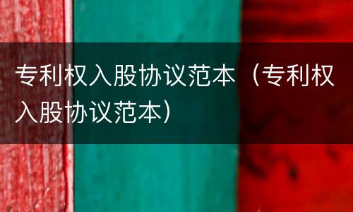 专利权入股协议范本（专利权入股协议范本）