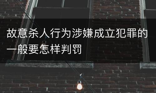 故意杀人行为涉嫌成立犯罪的一般要怎样判罚