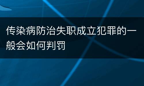 传染病防治失职成立犯罪的一般会如何判罚