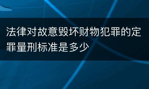 法律对故意毁坏财物犯罪的定罪量刑标准是多少