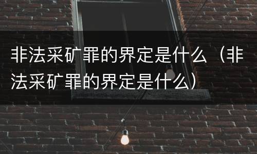 非法采矿罪的界定是什么（非法采矿罪的界定是什么）