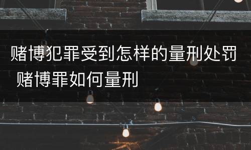 赌博犯罪受到怎样的量刑处罚 赌博罪如何量刑