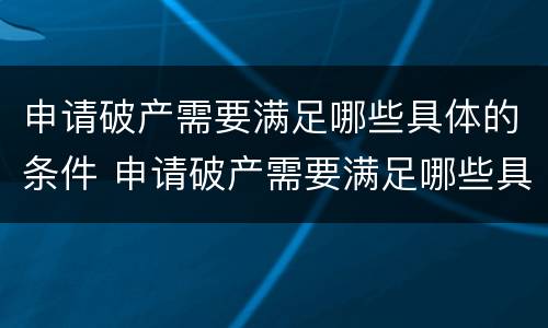 申请破产需要满足哪些具体的条件 申请破产需要满足哪些具体的条件呢