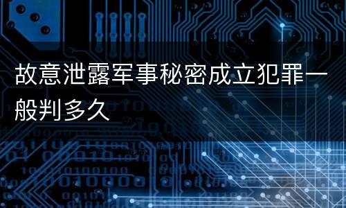 故意泄露军事秘密成立犯罪一般判多久