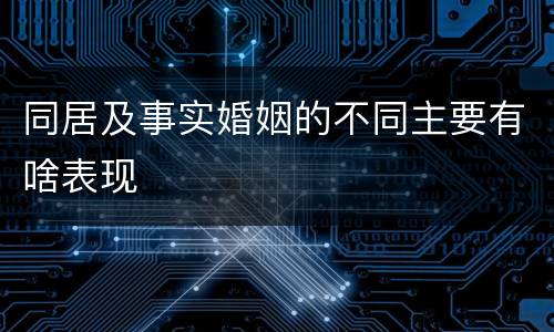 同居及事实婚姻的不同主要有啥表现