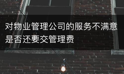 对物业管理公司的服务不满意是否还要交管理费