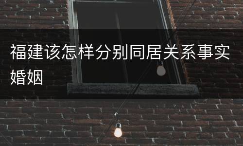 福建该怎样分别同居关系事实婚姻