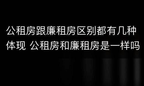 公租房跟廉租房区别都有几种体现 公租房和廉租房是一样吗