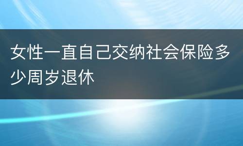 女性一直自己交纳社会保险多少周岁退休