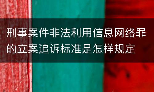 刑事案件非法利用信息网络罪的立案追诉标准是怎样规定