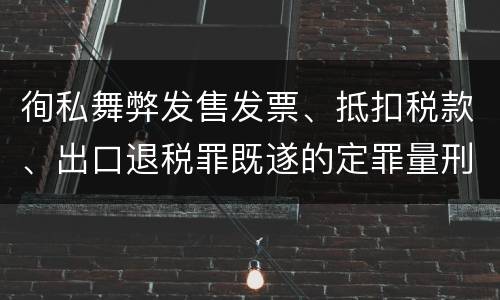 徇私舞弊发售发票、抵扣税款、出口退税罪既遂的定罪量刑