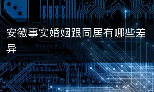 安徽事实婚姻跟同居有哪些差异