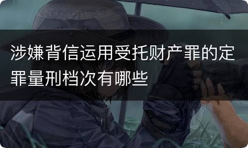 涉嫌背信运用受托财产罪的定罪量刑档次有哪些