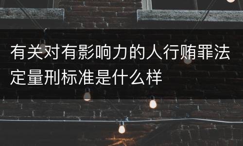 有关对有影响力的人行贿罪法定量刑标准是什么样