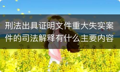 刑法出具证明文件重大失实案件的司法解释有什么主要内容