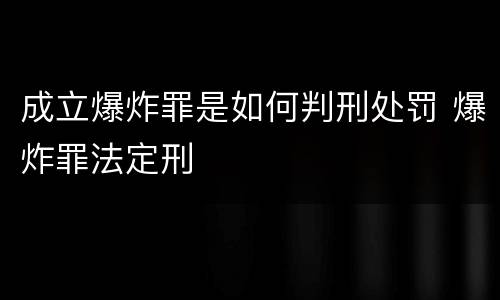 成立爆炸罪是如何判刑处罚 爆炸罪法定刑