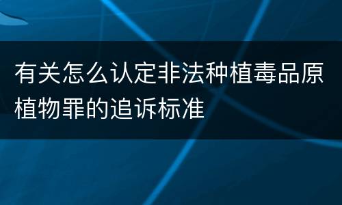 有关怎么认定非法种植毒品原植物罪的追诉标准
