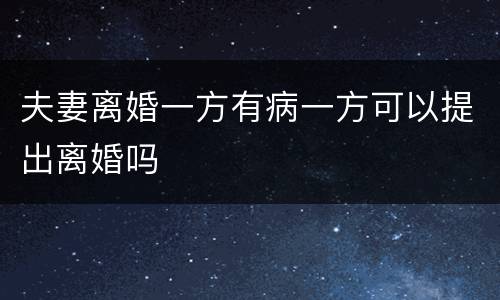 夫妻离婚一方有病一方可以提出离婚吗