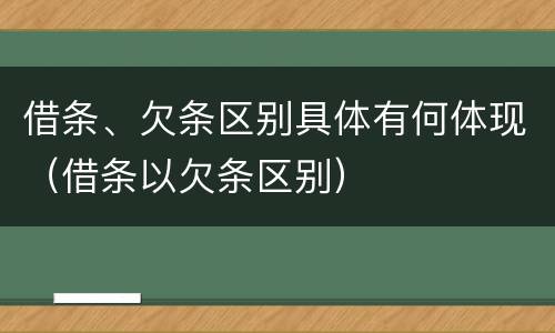 借条、欠条区别具体有何体现（借条以欠条区别）