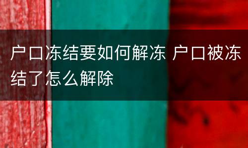 户口冻结要如何解冻 户口被冻结了怎么解除