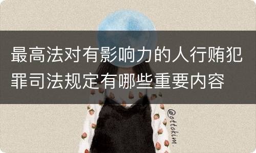 最高法对有影响力的人行贿犯罪司法规定有哪些重要内容