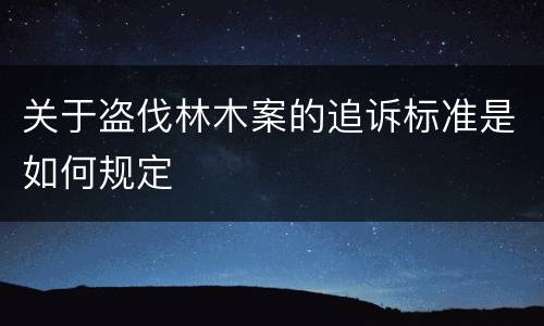 关于盗伐林木案的追诉标准是如何规定